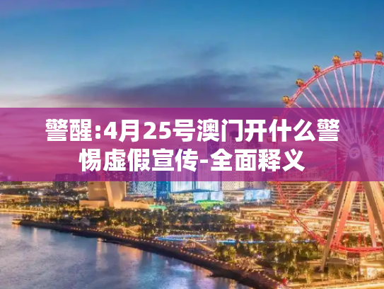 警醒:4月25号澳门开什么警惕虚假宣传-全面释义