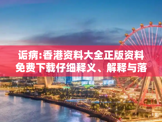 诟病:香港资料大全正版资料免费下载仔细释义、解释与落实
