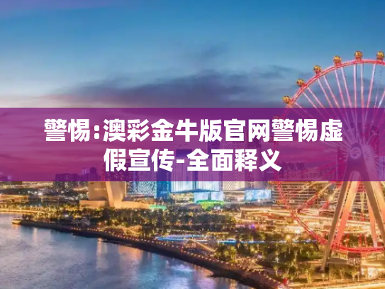 警惕:澳彩金牛版官网警惕虚假宣传-全面释义