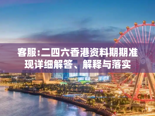 客服:二四六香港资料期期准现详细解答、解释与落实