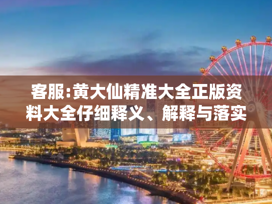 客服:黄大仙精准大全正版资料大全仔细释义、解释与落实