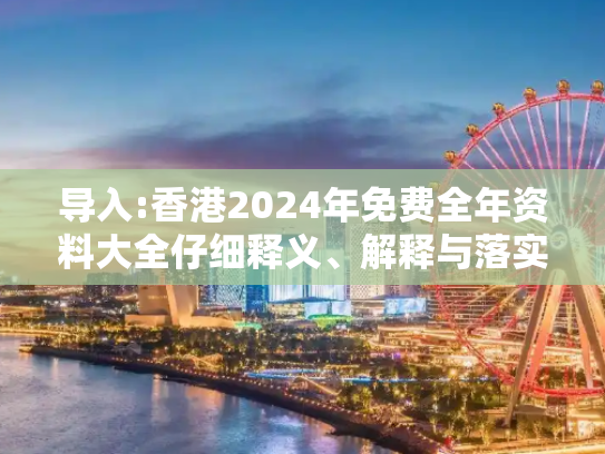 导入:香港2024年免费全年资料大全仔细释义、解释与落实