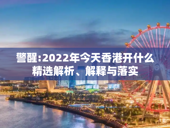 警醒:2022年今天香港开什么精选解析、解释与落实