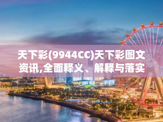 天下彩(9944CC)天下彩图文资讯,全面释义、解释与落实