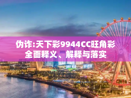 伪诈:天下彩9944CC旺角彩全面释义、解释与落实