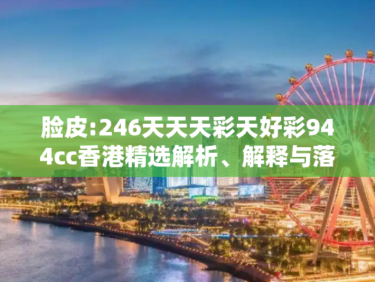 脸皮:246天天天彩天好彩944cc香港精选解析、解释与落实