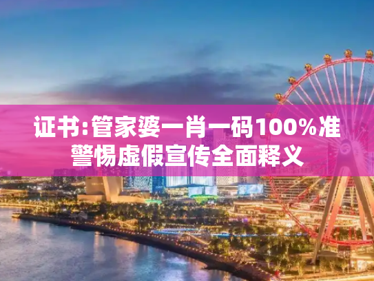证书:管家婆一肖一码100%准警惕虚假宣传全面释义
