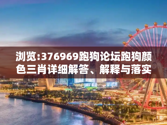 浏览:376969跑狗论坛跑狗颜色三肖详细解答、解释与落实