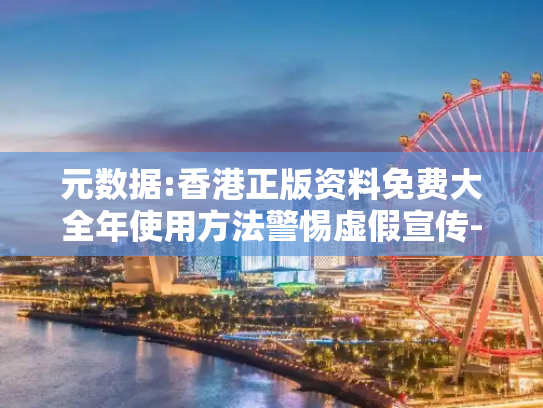元数据:香港正版资料免费大全年使用方法警惕虚假宣传-全面释义