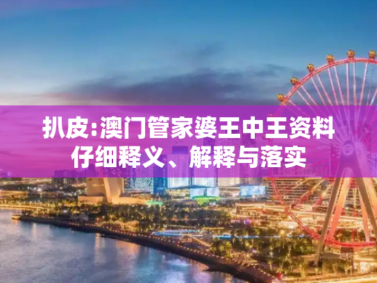 扒皮:澳门管家婆王中王资料仔细释义、解释与落实