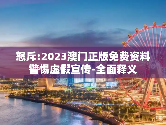 怒斥:2023澳门正版免费资料警惕虚假宣传-全面释义