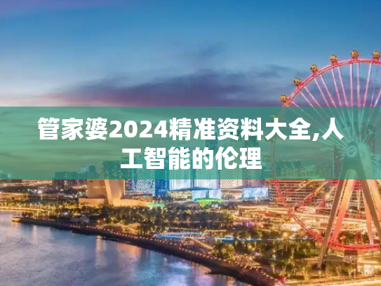 管家婆2024精准资料大全,人工智能的伦理