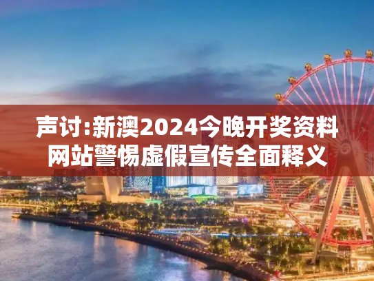 声讨:新澳2024今晚开奖资料网站警惕虚假宣传全面释义