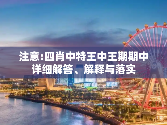 注意:四肖中特王中王期期中详细解答、解释与落实