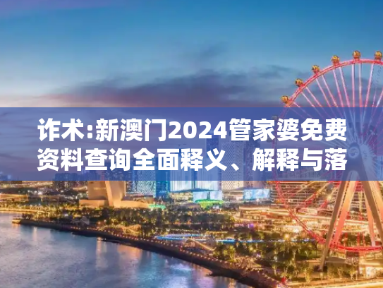 诈术:新澳门2024管家婆免费资料查询全面释义、解释与落实