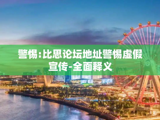 警惕:比思论坛地址警惕虚假宣传-全面释义