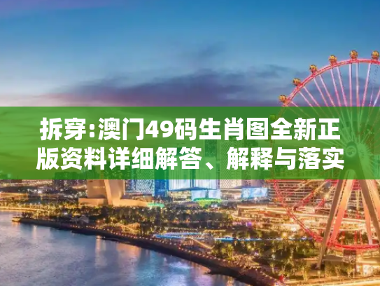 拆穿:澳门49码生肖图全新正版资料详细解答、解释与落实