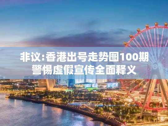 非议:香港出号走势图100期警惕虚假宣传全面释义
