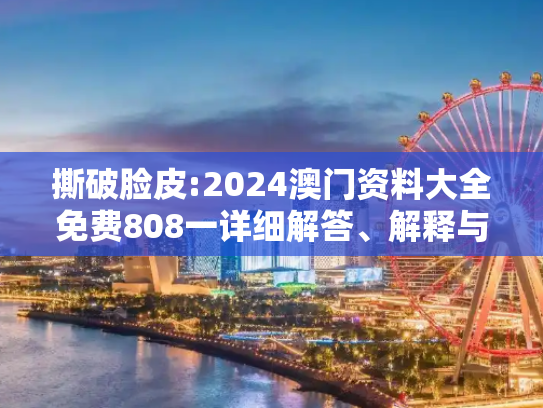 撕破脸皮:2024澳门资料大全免费808一详细解答、解释与落实