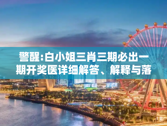 警醒:白小姐三肖三期必出一期开奖医详细解答、解释与落实