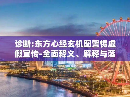 诊断:东方心经玄机图警惕虚假宣传-全面释义、解释与落实