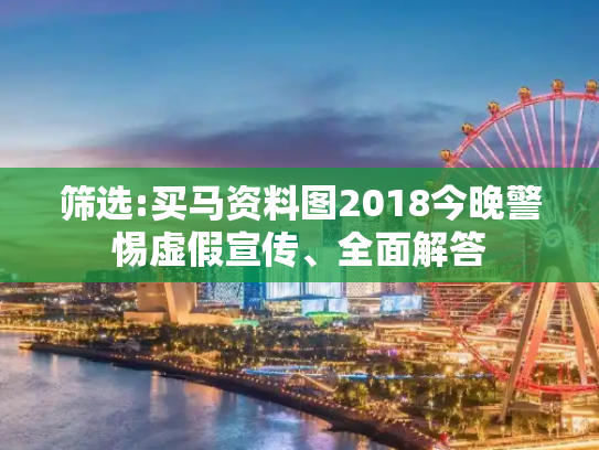 筛选:买马资料图2018今晚警惕虚假宣传、全面解答