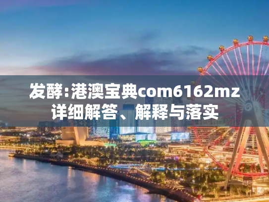 发酵:港澳宝典com6162mz详细解答、解释与落实