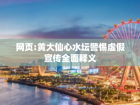 网页:黄大仙心水坛警惕虚假宣传全面释义