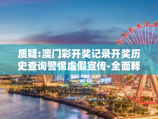 质疑:澳门彩开奖记录开奖历史查询警惕虚假宣传-全面释义