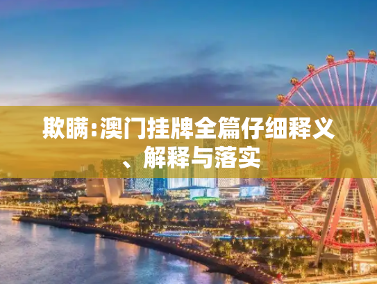 欺瞒:澳门挂牌全篇仔细释义、解释与落实