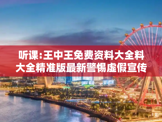 听课:王中王免费资料大全料大全精准版最新警惕虚假宣传、全面解答与解释
