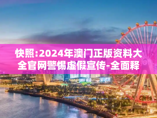 快照:2024年澳门正版资料大全官网警惕虚假宣传-全面释义、解释与落实