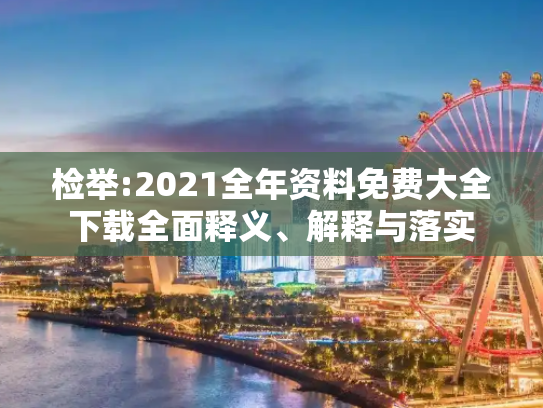 检举:2021全年资料免费大全下载全面释义、解释与落实