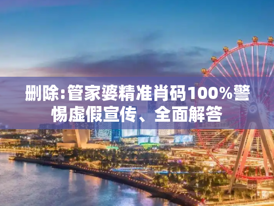 删除:管家婆精准肖码100%警惕虚假宣传、全面解答