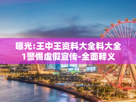 曝光:王中王资料大全料大全1警惕虚假宣传-全面释义
