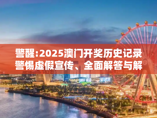 警醒:2025澳门开奖历史记录警惕虚假宣传、全面解答与解释