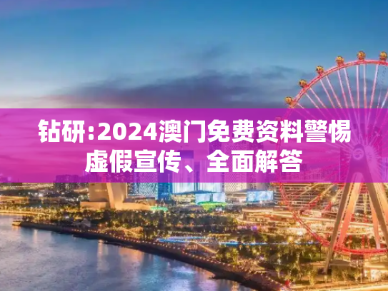 钻研:2024澳门免费资料警惕虚假宣传、全面解答