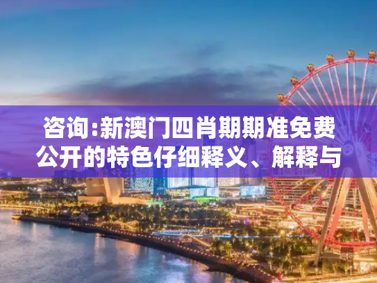 咨询:新澳门四肖期期准免费公开的特色仔细释义、解释与落实