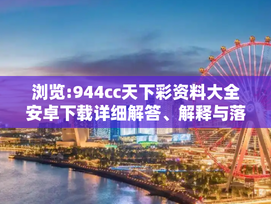 浏览:944cc天下彩资料大全安卓下载详细解答、解释与落实