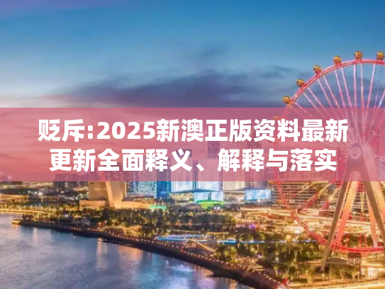 贬斥:2025新澳正版资料最新更新全面释义、解释与落实