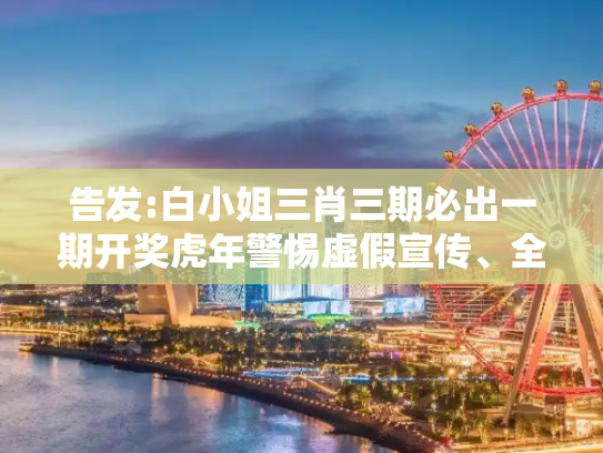 告发:白小姐三肖三期必出一期开奖虎年警惕虚假宣传、全面解答
