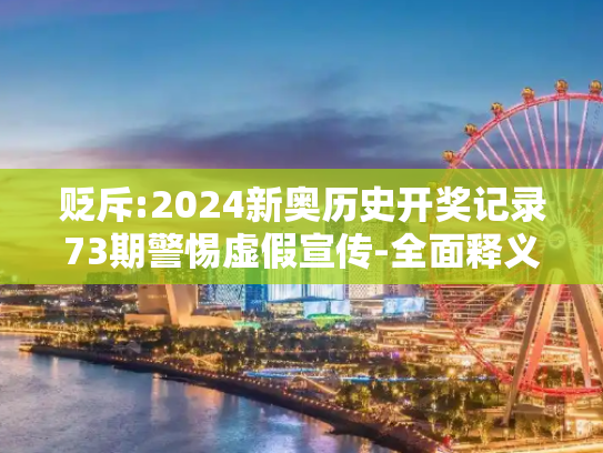 贬斥:2024新奥历史开奖记录73期警惕虚假宣传-全面释义、解释与落实