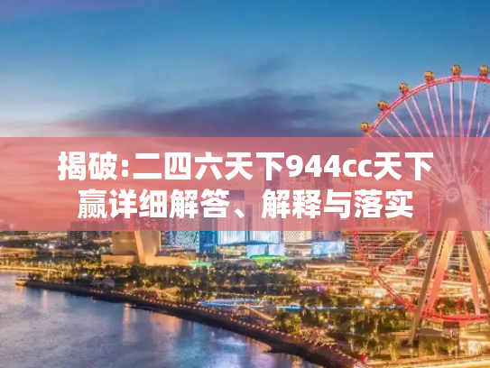 揭破:二四六天下944cc天下赢详细解答、解释与落实