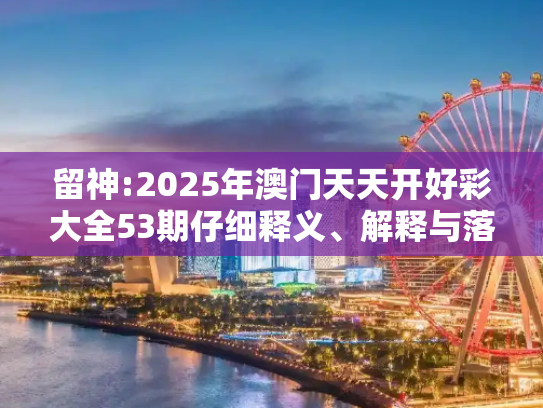 留神:2025年澳门天天开好彩大全53期仔细释义、解释与落实