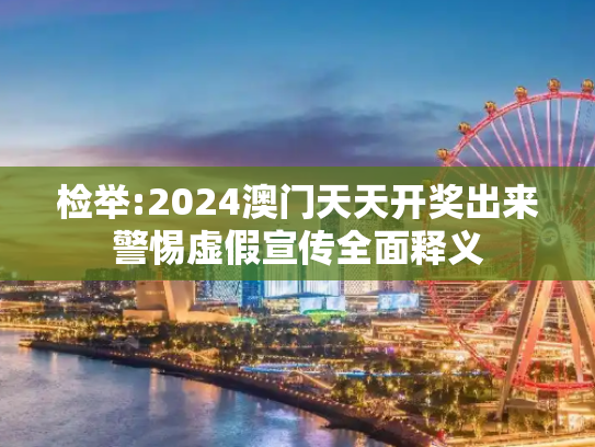 检举:2024澳门天天开奖出来警惕虚假宣传全面释义