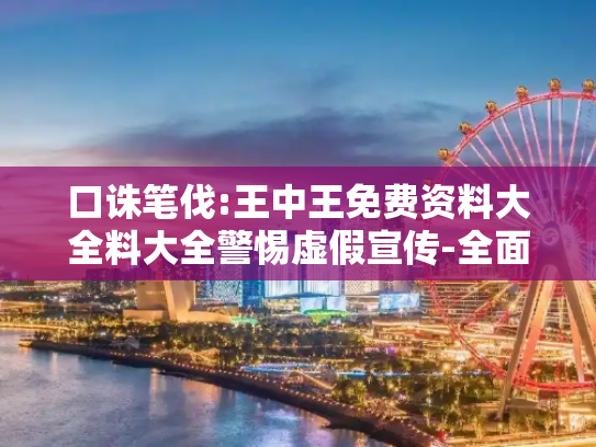 口诛笔伐:王中王免费资料大全料大全警惕虚假宣传-全面释义