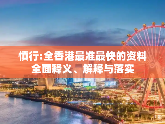 慎行:全香港最准最快的资料全面释义、解释与落实