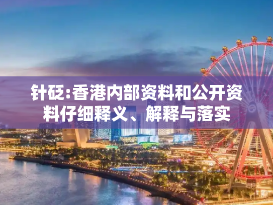 针砭:香港内部资料和公开资料仔细释义、解释与落实