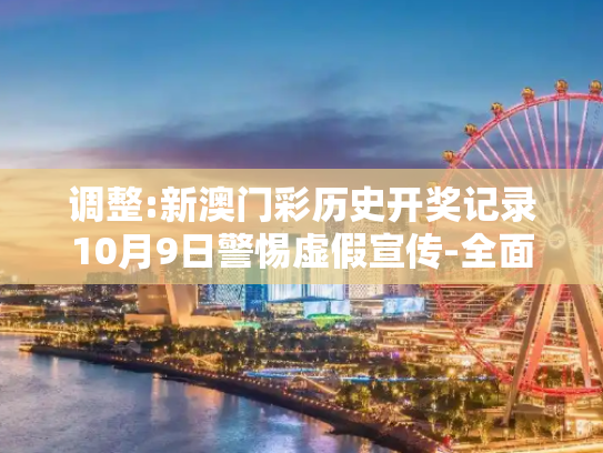调整:新澳门彩历史开奖记录10月9日警惕虚假宣传-全面释义