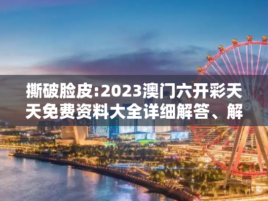 撕破脸皮:2023澳门六开彩天天免费资料大全详细解答、解释与落实